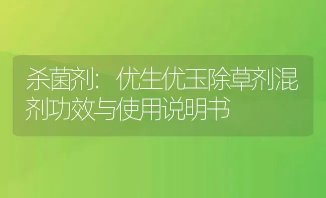 杀菌剂：优生优玉除草剂混剂 | 适用防治对象及农作物使用方法说明书 | 植物农药