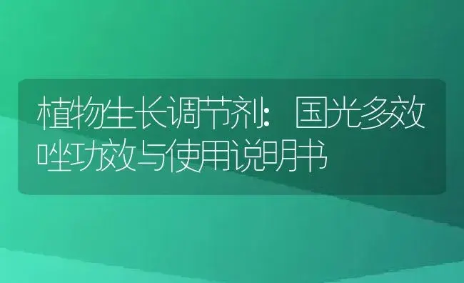 植物生长调节剂：国光多效唑 | 适用防治对象及农作物使用方法说明书 | 植物农药