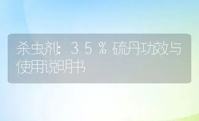 杀虫剂：35%硫丹 | 适用防治对象及农作物使用方法说明书 | 植物农药