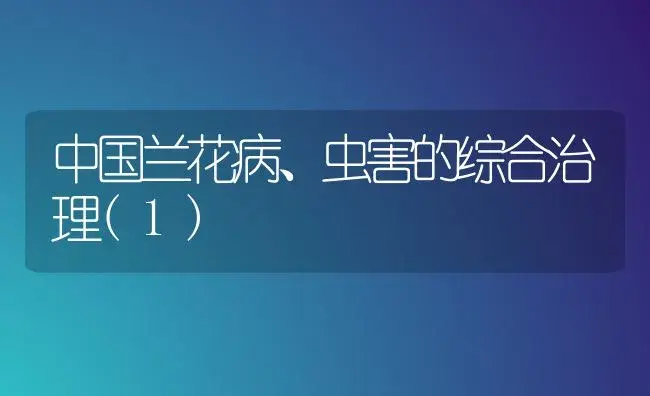 中国兰花病、虫害的综合治理(1) | 植物病虫害