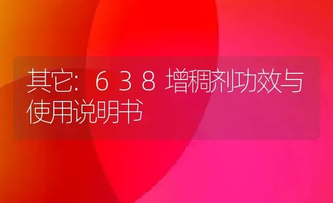 其它：638增稠剂 | 适用防治对象及农作物使用方法说明书 | 植物农药