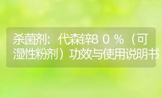 杀菌剂：代森锌80%（可湿性粉剂） | 适用防治对象及农作物使用方法说明书 | 植物农药