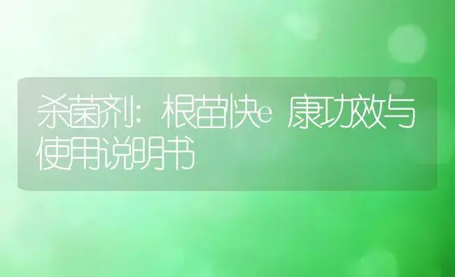 杀菌剂：根苗快e康 | 适用防治对象及农作物使用方法说明书 | 植物农药