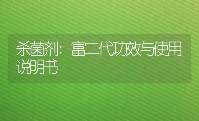 杀菌剂：富二代 | 适用防治对象及农作物使用方法说明书 | 植物农药