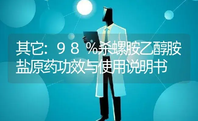 其它：98％杀螺胺乙醇胺盐原药 | 适用防治对象及农作物使用方法说明书 | 植物农药