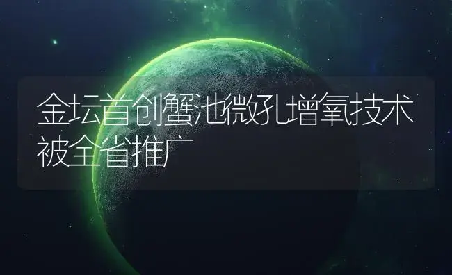 金坛首创蟹池微孔增氧技术被全省推广 | 农资农机