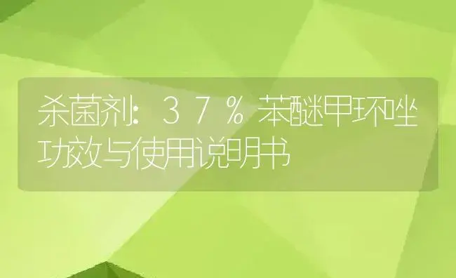 杀菌剂：37%苯醚甲环唑 | 适用防治对象及农作物使用方法说明书 | 植物农药