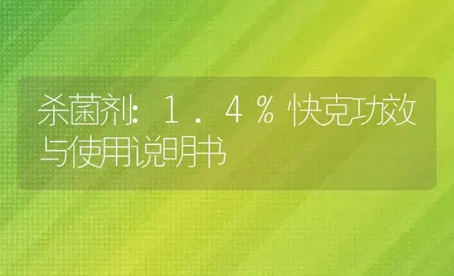 杀菌剂：1.4%快克 | 适用防治对象及农作物使用方法说明书 | 植物农药