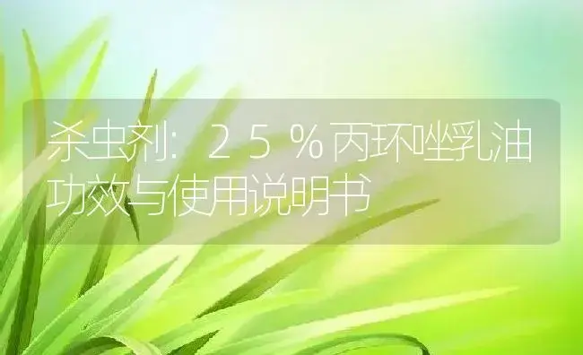 杀虫剂：25%丙环唑乳油 | 适用防治对象及农作物使用方法说明书 | 植物农药