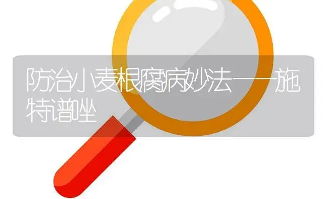 防治小麦根腐病妙法——施特谱唑 | 植物病虫害