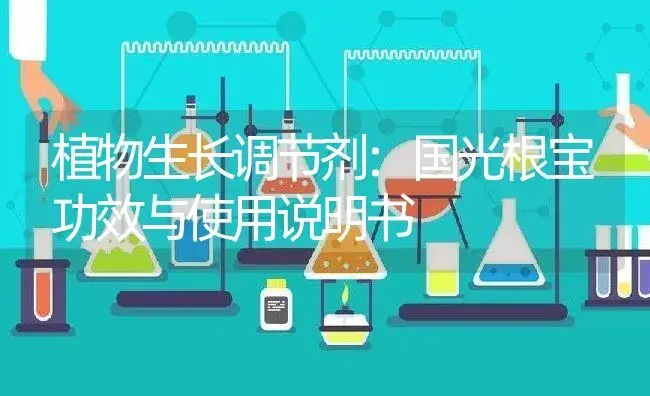 植物生长调节剂：国光根宝 | 适用防治对象及农作物使用方法说明书 | 植物农药