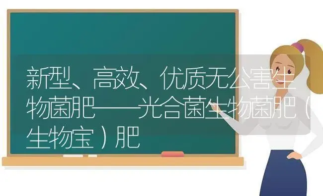 新型、高效、优质无公害生物菌肥——光合菌生物菌肥（生物宝）肥 | 植物肥料