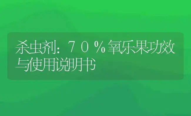 杀虫剂：70%氧乐果 | 适用防治对象及农作物使用方法说明书 | 植物农药