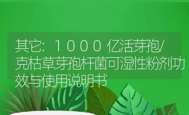 其它：1000亿活芽孢/克枯草芽孢杆菌可湿性粉剂 | 适用防治对象及农作物使用方法说明书 | 植物农药