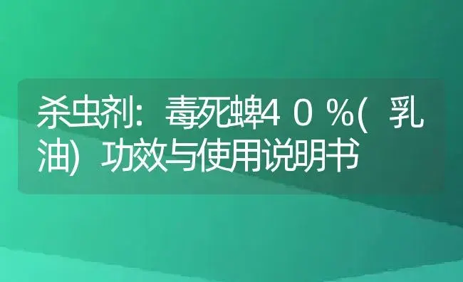 杀虫剂：毒死蜱40%(乳油) | 适用防治对象及农作物使用方法说明书 | 植物农药