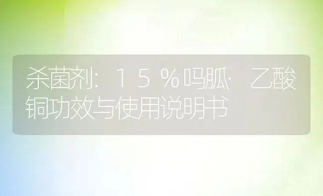 杀菌剂：15%吗胍·乙酸铜 | 适用防治对象及农作物使用方法说明书 | 植物农药