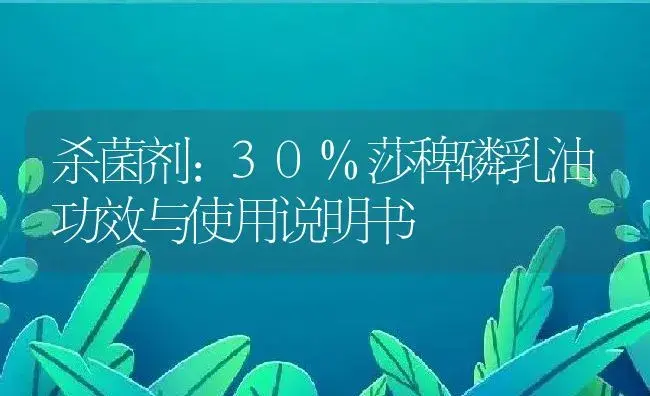 杀菌剂：30%莎稗磷乳油 | 适用防治对象及农作物使用方法说明书 | 植物农药