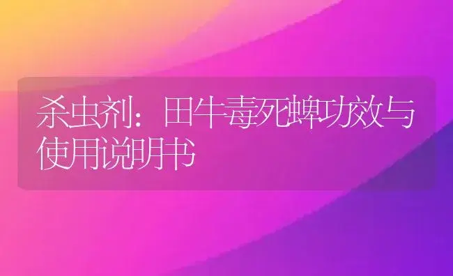 杀虫剂：田牛毒死蜱 | 适用防治对象及农作物使用方法说明书 | 植物农药