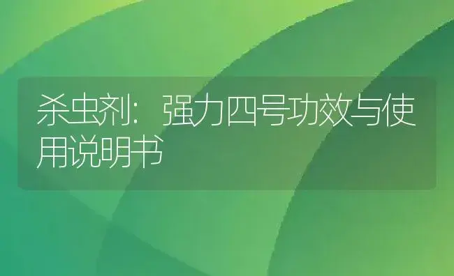 杀虫剂：强力四号 | 适用防治对象及农作物使用方法说明书 | 植物农药