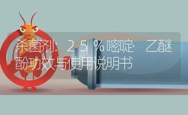 杀菌剂：25%嘧啶·乙醚酚 | 适用防治对象及农作物使用方法说明书 | 植物农药