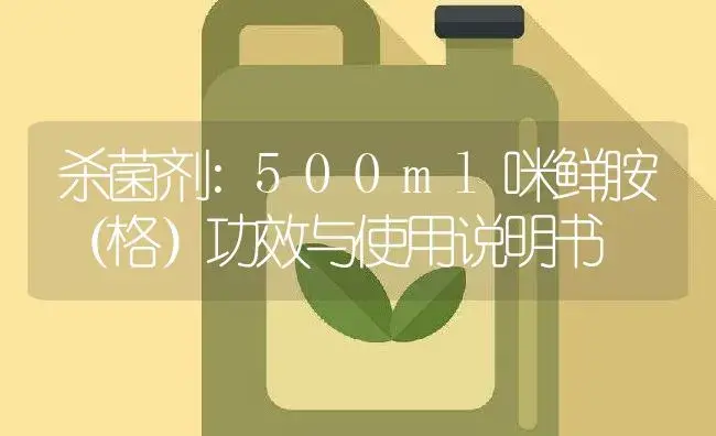 杀菌剂：500ml咪鲜胺（格） | 适用防治对象及农作物使用方法说明书 | 植物农药