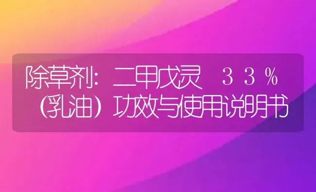 除草剂：二甲戊灵 33%（乳油） | 适用防治对象及农作物使用方法说明书 | 植物农药