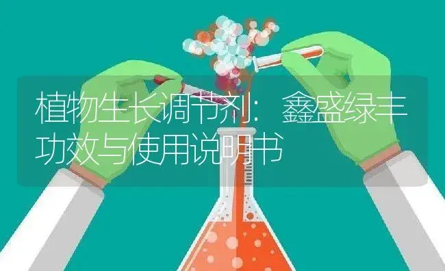 植物生长调节剂：鑫盛绿丰 | 适用防治对象及农作物使用方法说明书 | 植物农药