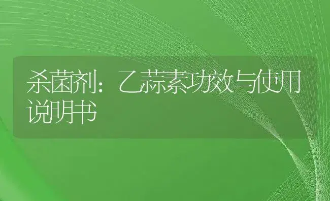 杀菌剂：乙蒜素 | 适用防治对象及农作物使用方法说明书 | 植物农药