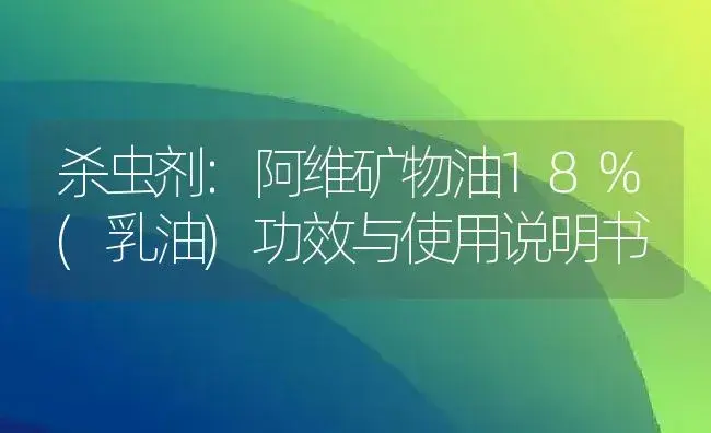 杀虫剂：阿维矿物油18%(乳油) | 适用防治对象及农作物使用方法说明书 | 植物农药