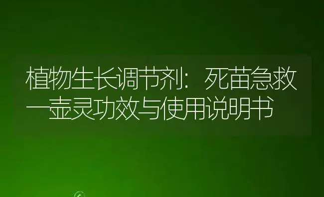 植物生长调节剂：死苗急救一壶灵 | 适用防治对象及农作物使用方法说明书 | 植物农药