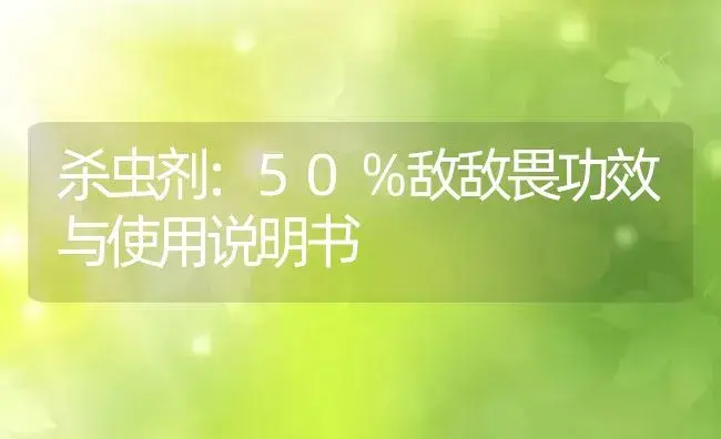 杀虫剂：50％敌敌畏 | 适用防治对象及农作物使用方法说明书 | 植物农药