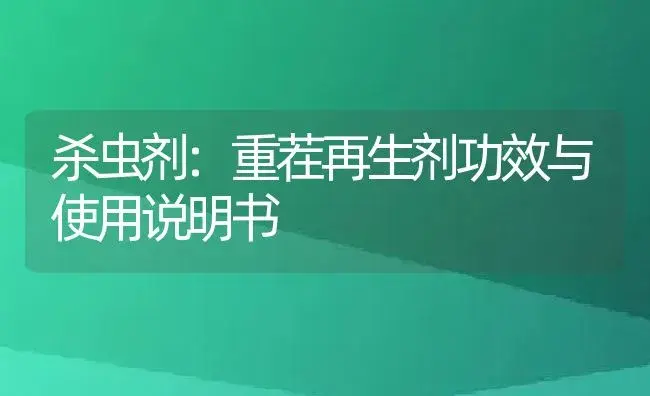 杀虫剂：重茬再生剂 | 适用防治对象及农作物使用方法说明书 | 植物农药