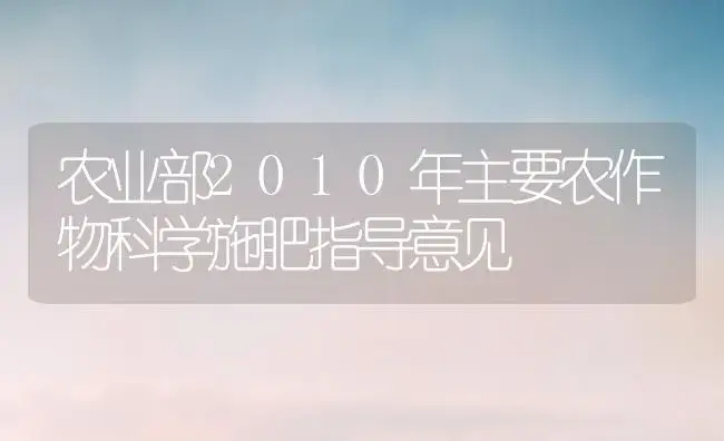 农业部2010年主要农作物科学施肥指导意见 | 植物肥料