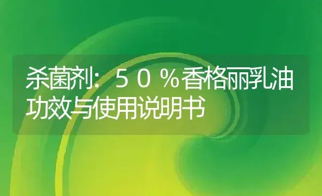 杀菌剂：50%香格丽乳油 | 适用防治对象及农作物使用方法说明书 | 植物农药