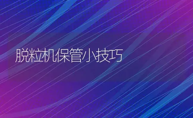 脱粒机保管小技巧 | 农资农机