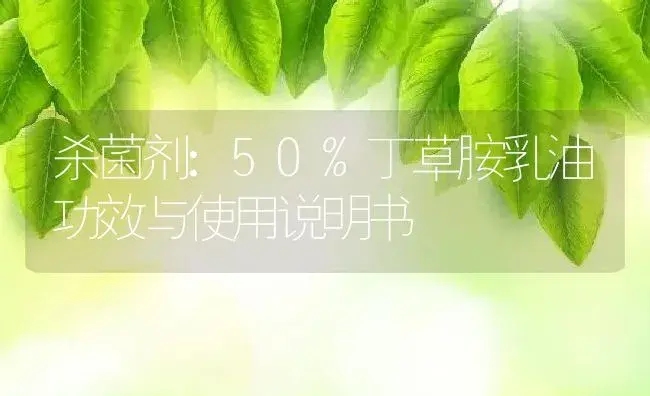 杀菌剂：50%丁草胺乳油 | 适用防治对象及农作物使用方法说明书 | 植物农药