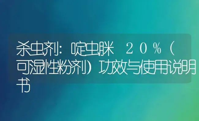 杀虫剂：啶虫脒 20%(可湿性粉剂） | 适用防治对象及农作物使用方法说明书 | 植物农药