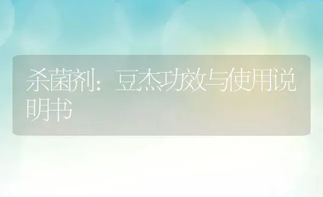 杀菌剂：豆杰 | 适用防治对象及农作物使用方法说明书 | 植物农药