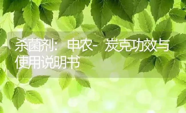 杀菌剂：申农-炭克 | 适用防治对象及农作物使用方法说明书 | 植物农药