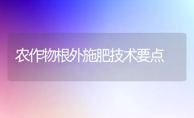 农作物根外施肥技术要点 | 植物肥料