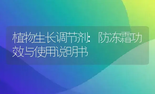 植物生长调节剂：防冻霜 | 适用防治对象及农作物使用方法说明书 | 植物农药