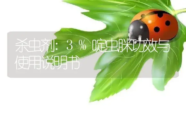 杀虫剂：3%啶虫脒 | 适用防治对象及农作物使用方法说明书 | 植物农药