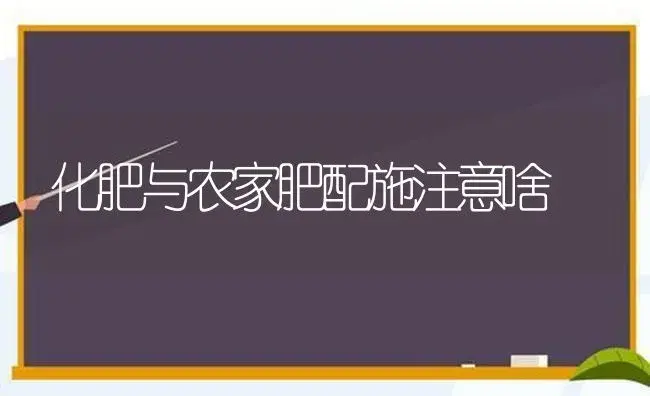 化肥与农家肥配施注意啥 | 植物肥料