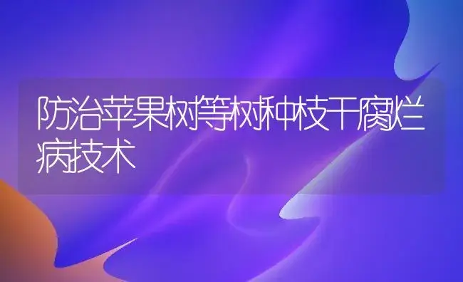 防治苹果树等树种枝干腐烂病技术 | 植物病虫害