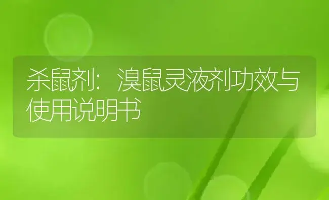 杀鼠剂：溴鼠灵液剂 | 适用防治对象及农作物使用方法说明书 | 植物农药