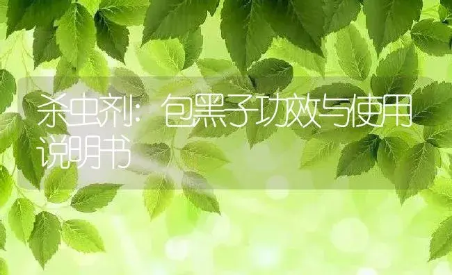 杀虫剂：包黑子 | 适用防治对象及农作物使用方法说明书 | 植物农药