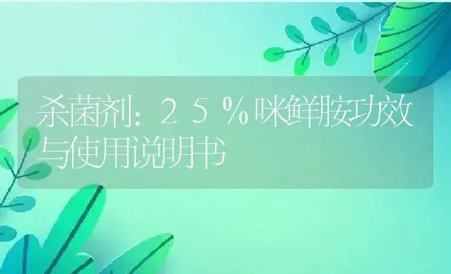 杀菌剂：25%咪鲜胺 | 适用防治对象及农作物使用方法说明书 | 植物农药