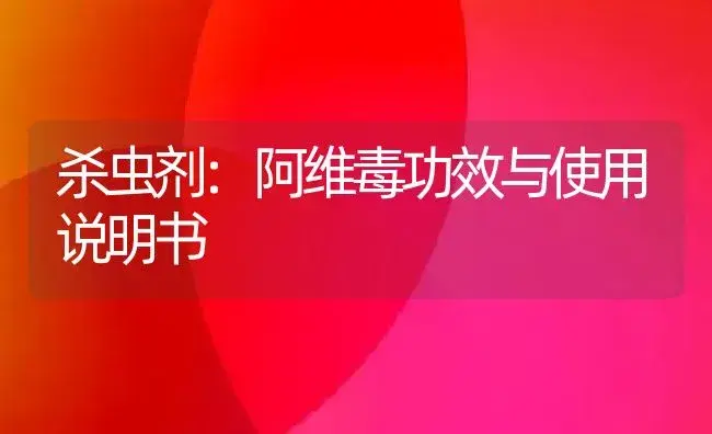 杀虫剂：阿维毒 | 适用防治对象及农作物使用方法说明书 | 植物农药