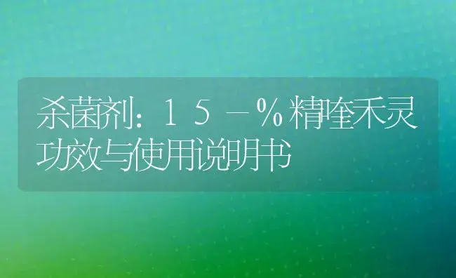 杀菌剂：15-%精喹禾灵 | 适用防治对象及农作物使用方法说明书 | 植物农药