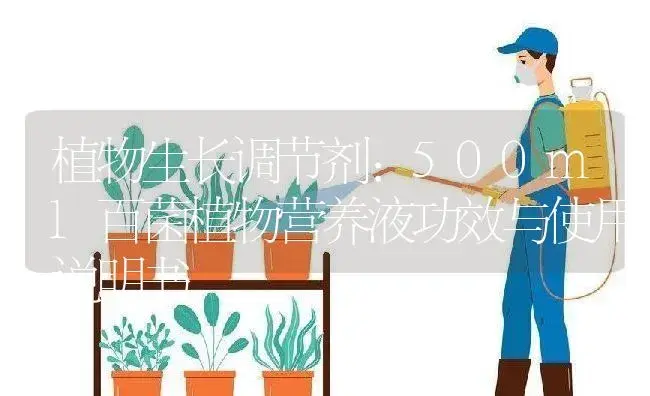 植物生长调节剂：500ml百菌植物营养液 | 适用防治对象及农作物使用方法说明书 | 植物农药